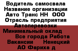 Водитель самосвала › Название организации ­ Авто-Транс НН, ООО › Отрасль предприятия ­ Автоперевозки › Минимальный оклад ­ 70 000 - Все города Работа » Вакансии   . Ненецкий АО,Фариха д.